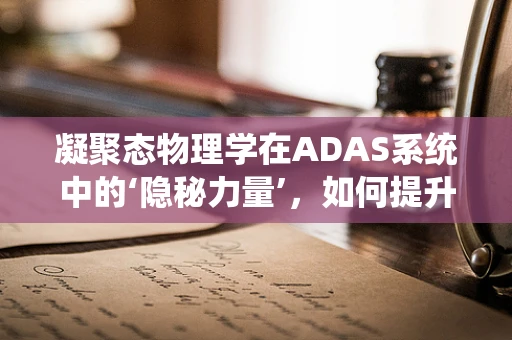 凝聚态物理学在ADAS系统中的‘隐秘力量’，如何提升自动驾驶感知精度？