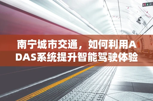 南宁城市交通，如何利用ADAS系统提升智能驾驶体验？
