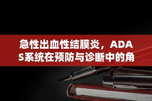 急性出血性结膜炎，ADAS系统在预防与诊断中的角色之问