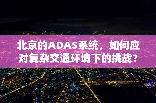 北京的ADAS系统，如何应对复杂交通环境下的挑战？