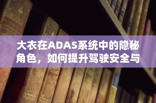 大衣在ADAS系统中的隐秘角色，如何提升驾驶安全与舒适性？