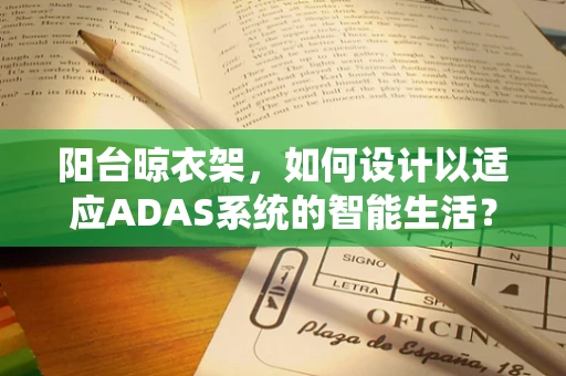 阳台晾衣架，如何设计以适应ADAS系统的智能生活？