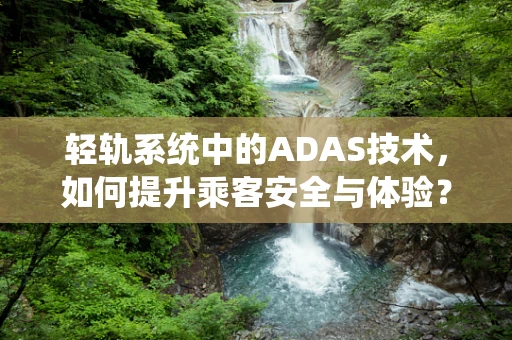 轻轨系统中的ADAS技术，如何提升乘客安全与体验？