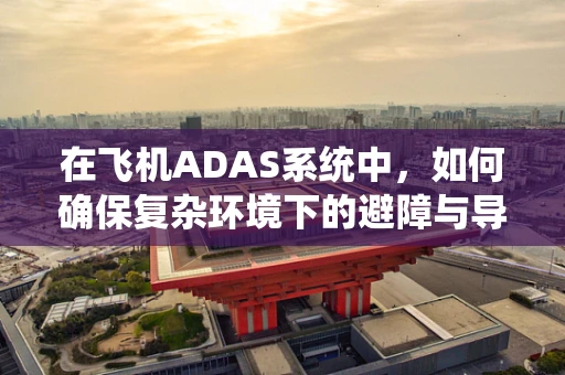 在飞机ADAS系统中，如何确保复杂环境下的避障与导航精度？