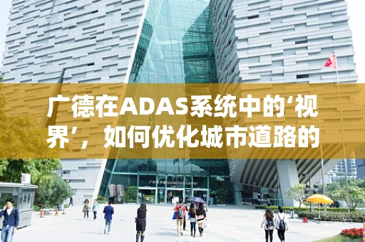 广德在ADAS系统中的‘视界’，如何优化城市道路的感知能力？
