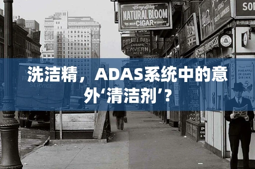 洗洁精，ADAS系统中的意外‘清洁剂’？