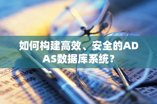 如何构建高效、安全的ADAS数据库系统？