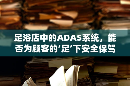 足浴店中的ADAS系统，能否为顾客的‘足’下安全保驾护航？
