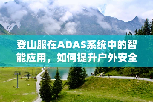 登山服在ADAS系统中的智能应用，如何提升户外安全？