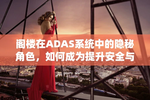 阁楼在ADAS系统中的隐秘角色，如何成为提升安全与效率的关键？