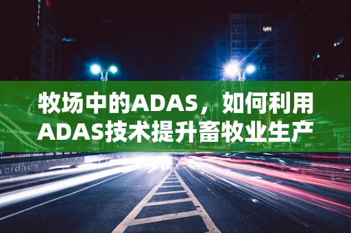 牧场中的ADAS，如何利用ADAS技术提升畜牧业生产效率？