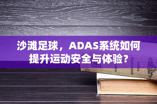 沙滩足球，ADAS系统如何提升运动安全与体验？