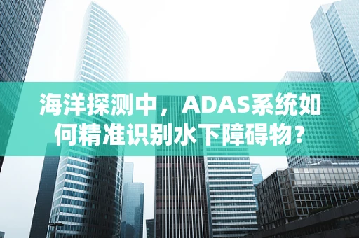 海洋探测中，ADAS系统如何精准识别水下障碍物？