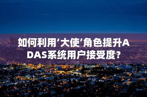 如何利用‘大使’角色提升ADAS系统用户接受度？