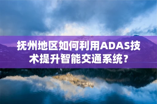 抚州地区如何利用ADAS技术提升智能交通系统？