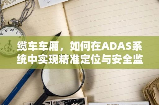 缆车车厢，如何在ADAS系统中实现精准定位与安全监控？