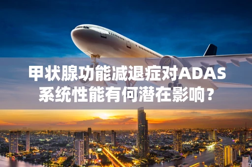 甲状腺功能减退症对ADAS系统性能有何潜在影响？