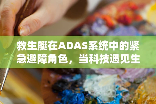 救生艇在ADAS系统中的紧急避障角色，当科技遇见生命安全