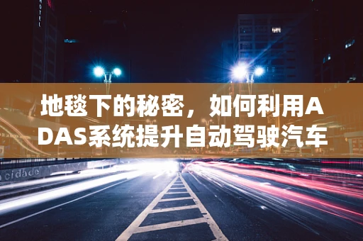 地毯下的秘密，如何利用ADAS系统提升自动驾驶汽车在地形识别中的‘脚感’？