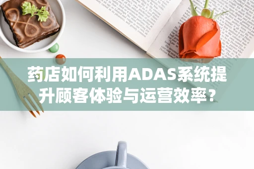 药店如何利用ADAS系统提升顾客体验与运营效率？