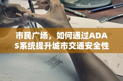 市民广场，如何通过ADAS系统提升城市交通安全性与效率？