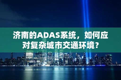 济南的ADAS系统，如何应对复杂城市交通环境？