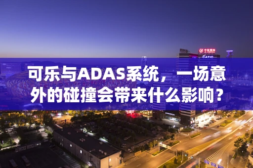 可乐与ADAS系统，一场意外的碰撞会带来什么影响？