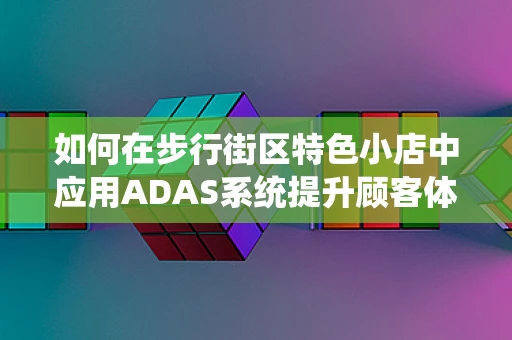 如何在步行街区特色小店中应用ADAS系统提升顾客体验？