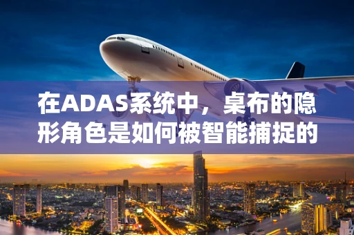 在ADAS系统中，桌布的隐形角色是如何被智能捕捉的？