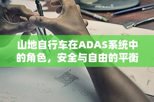 山地自行车在ADAS系统中的角色，安全与自由的平衡？