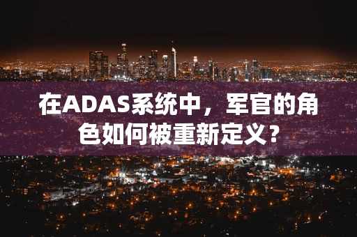 在ADAS系统中，军官的角色如何被重新定义？
