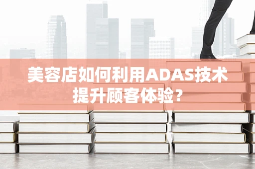 美容店如何利用ADAS技术提升顾客体验？