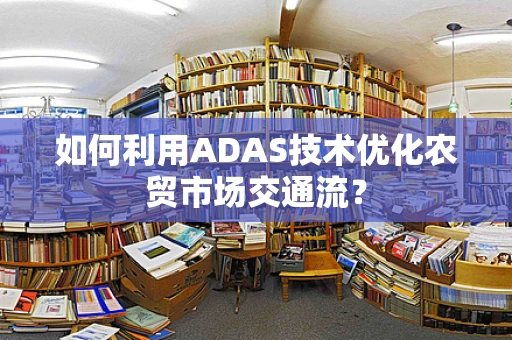 如何利用ADAS技术优化农贸市场交通流？