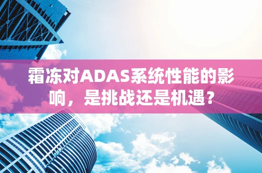 霜冻对ADAS系统性能的影响，是挑战还是机遇？