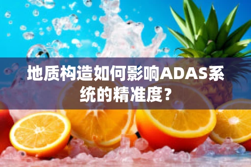 地质构造如何影响ADAS系统的精准度？