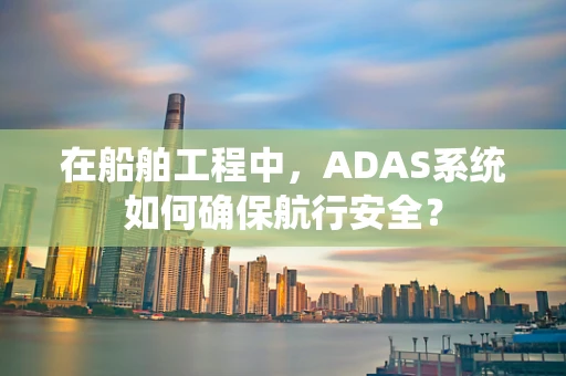 在船舶工程中，ADAS系统如何确保航行安全？