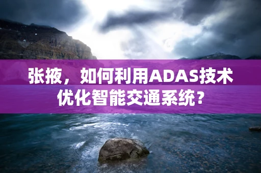 张掖，如何利用ADAS技术优化智能交通系统？