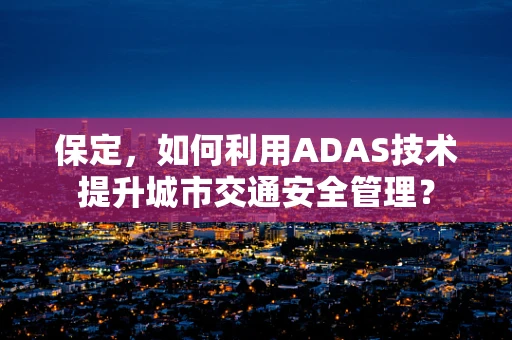 保定，如何利用ADAS技术提升城市交通安全管理？