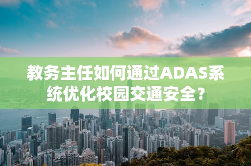 教务主任如何通过ADAS系统优化校园交通安全？