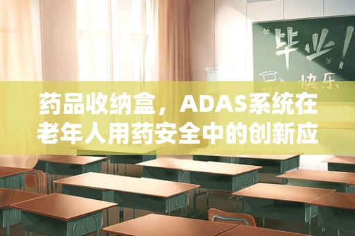 药品收纳盒，ADAS系统在老年人用药安全中的创新应用？