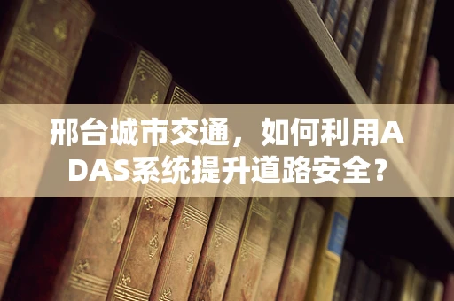 邢台城市交通，如何利用ADAS系统提升道路安全？