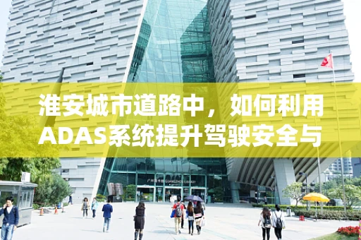 淮安城市道路中，如何利用ADAS系统提升驾驶安全与效率？
