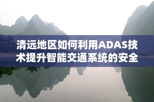 清远地区如何利用ADAS技术提升智能交通系统的安全性？