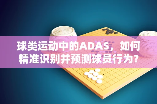 球类运动中的ADAS，如何精准识别并预测球员行为？