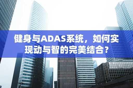 健身与ADAS系统，如何实现动与智的完美结合？