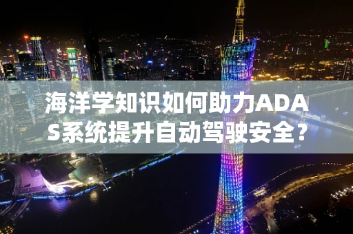 海洋学知识如何助力ADAS系统提升自动驾驶安全？