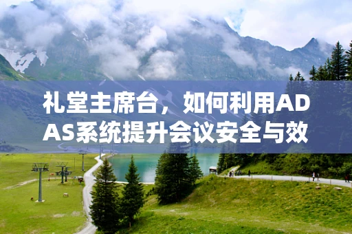 礼堂主席台，如何利用ADAS系统提升会议安全与效率？