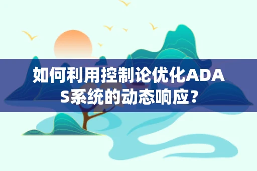 如何利用控制论优化ADAS系统的动态响应？