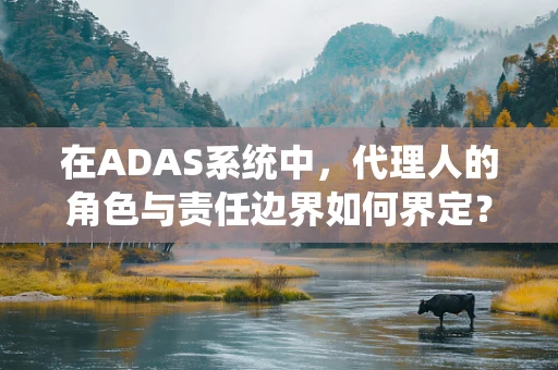 在ADAS系统中，代理人的角色与责任边界如何界定？