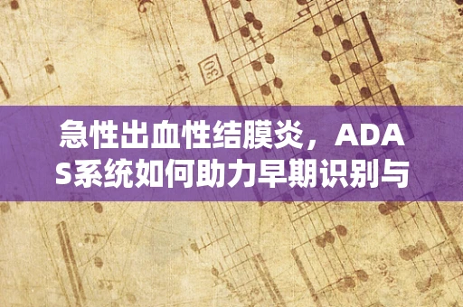 急性出血性结膜炎，ADAS系统如何助力早期识别与干预？